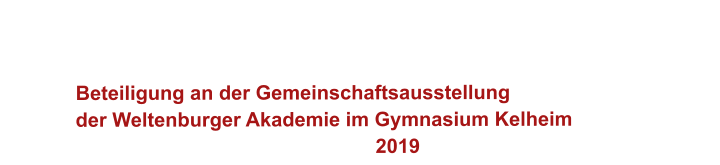 Beteiligung an der Gemeinschaftsausstellung  der Weltenburger Akademie im Gymnasium Kelheim 2019